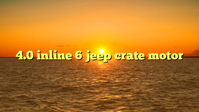 Inline 6 Jeep Motor For Sale: Your Definitive Guide to Finding the Legendary Powerhouse