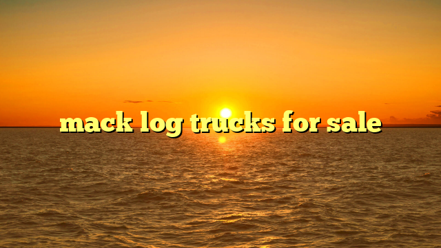 Mack Log Trucks for Sale: Your Comprehensive Guide to Hauling Timber with Confidence