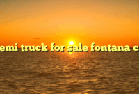 Semi Trucks For Sale In Fontana: Your Comprehensive Guide to Navigating the Market