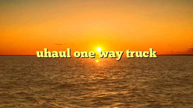 U-Haul Truck One Way: Your Comprehensive Guide to Long-Distance Moving