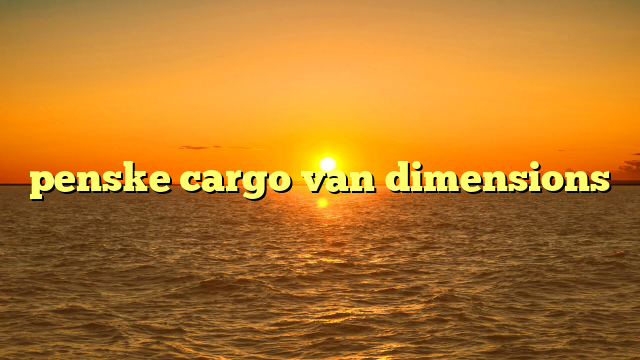 What Are The Dimensions Of A Penske Van? Your Comprehensive Guide to Moving and Hauling